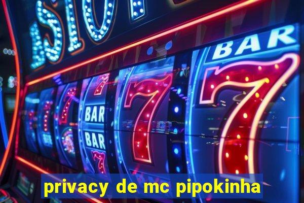 privacy de mc pipokinha